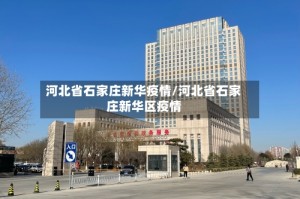 河北省石家庄新华疫情/河北省石家庄新华区疫情