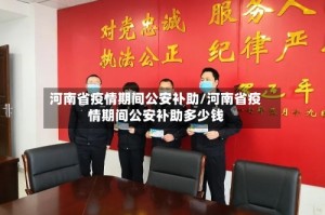 河南省疫情期间公安补助/河南省疫情期间公安补助多少钱