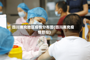 四川南充地区疫情分布图(四川南充疫情管控)