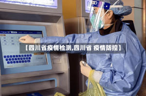 【四川省疫情检测,四川省 疫情防控】
