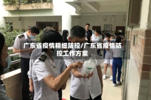 广东省疫情精细防控/广东省疫情防控工作方案