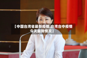 【中国台湾省最新疫情,台湾台中疫情今天最新情况】