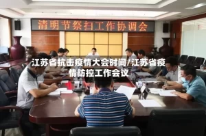 江苏省抗击疫情大会时间/江苏省疫情防控工作会议