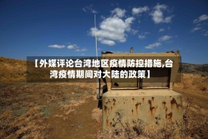 【外媒评论台湾地区疫情防控措施,台湾疫情期间对大陆的政策】