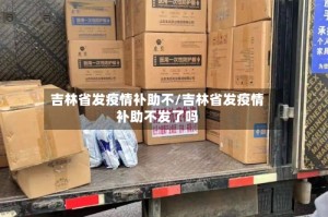 吉林省发疫情补助不/吉林省发疫情补助不发了吗