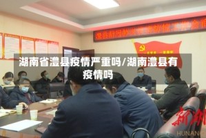 湖南省澧县疫情严重吗/湖南澧县有疫情吗