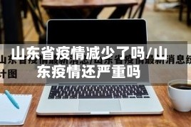 山东省疫情减少了吗/山东疫情还严重吗