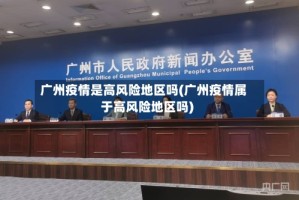 广州疫情是高风险地区吗(广州疫情属于高风险地区吗)