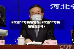 河北省17号疫情情况(河北省17号疫情情况怎样)