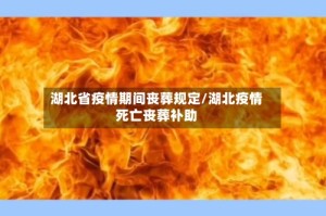 湖北省疫情期间丧葬规定/湖北疫情死亡丧葬补助