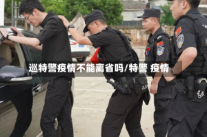 巡特警疫情不能离省吗/特警 疫情