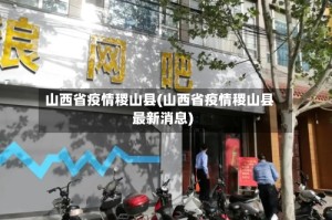 山西省疫情稷山县(山西省疫情稷山县最新消息)