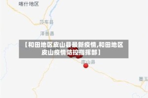 【和田地区皮山县最新疫情,和田地区皮山疫情防控指挥部】