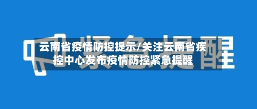 云南省疫情防控提示/关注云南省疾控中心发布疫情防控紧急提醒-第3张图片