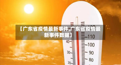 【广东省疫情最新事件,广东省疫情最新事件数据】-第1张图片