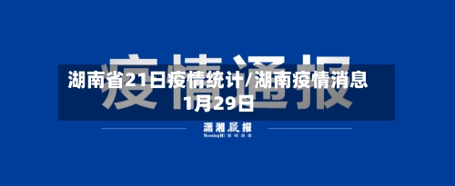 湖南省21日疫情统计/湖南疫情消息1月29日-第2张图片