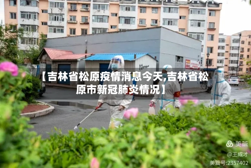 【吉林省松原疫情消息今天,吉林省松原市新冠肺炎情况】-第3张图片