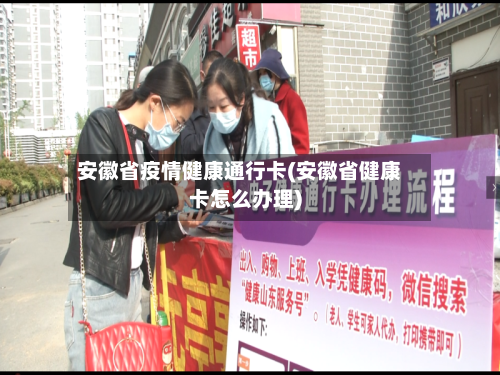 安徽省疫情健康通行卡(安徽省健康卡怎么办理)-第3张图片