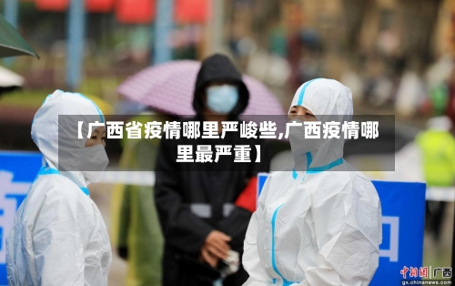 【广西省疫情哪里严峻些,广西疫情哪里最严重】-第1张图片