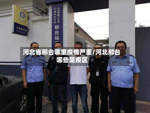 河北省邢台哪里疫情严重/河北邢台哪些是疫区-第1张图片