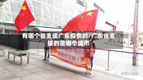 有哪个省支援广东疫情的/广东省支援的是哪个城市-第1张图片