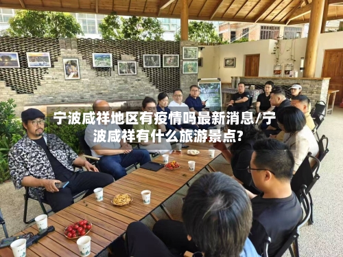 宁波咸祥地区有疫情吗最新消息/宁波咸祥有什么旅游景点?-第1张图片