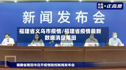 福建省义乌市疫情/福建省疫情最新数据消息莆田-第1张图片