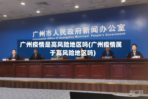广州疫情是高风险地区吗(广州疫情属于高风险地区吗)-第1张图片