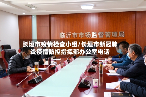 长垣市疫情检查小组/长垣市新冠肺炎疫情防控指挥部办公室电话-第2张图片