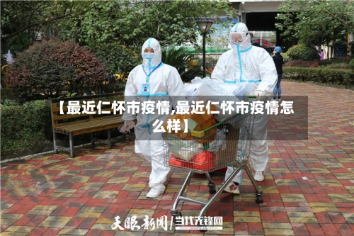 【最近仁怀市疫情,最近仁怀市疫情怎么样】-第1张图片