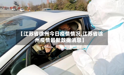 【江苏省徐州今日疫情情况,江苏省徐州疫情最新数据消息】-第1张图片