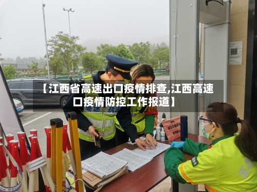 【江西省高速出口疫情排查,江西高速口疫情防控工作报道】-第2张图片