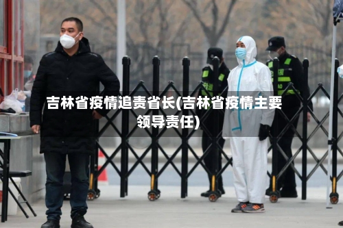 吉林省疫情追责省长(吉林省疫情主要领导责任)-第2张图片