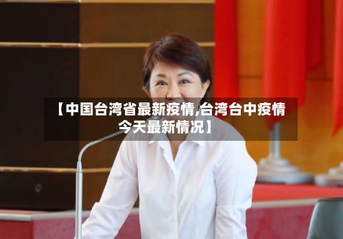 【中国台湾省最新疫情,台湾台中疫情今天最新情况】-第1张图片