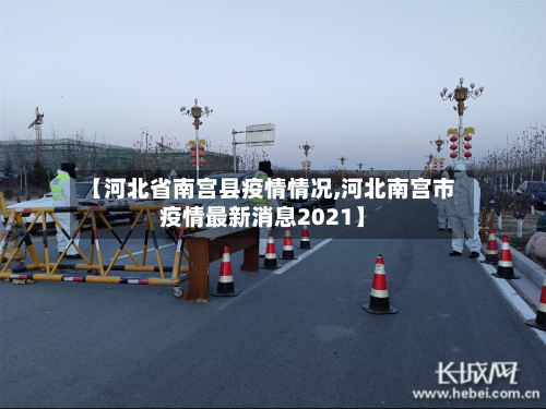【河北省南宫县疫情情况,河北南宫市疫情最新消息2021】-第1张图片
