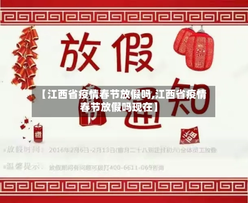 【江西省疫情春节放假吗,江西省疫情春节放假吗现在】-第1张图片