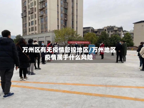 万州区有无疫情管控地区/万州地区疫情属于什么风险-第2张图片