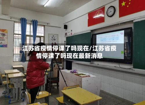 江苏省疫情停课了吗现在/江苏省疫情停课了吗现在最新消息-第1张图片