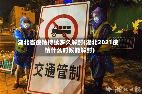 湖北省疫情持续多久解封(湖北2021疫情什么时候能解封)-第1张图片