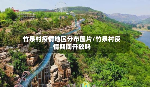 竹泉村疫情地区分布图片/竹泉村疫情期间开放吗-第1张图片