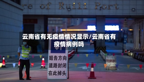 云南省有无疫情情况显示/云南省有疫情病例吗-第1张图片