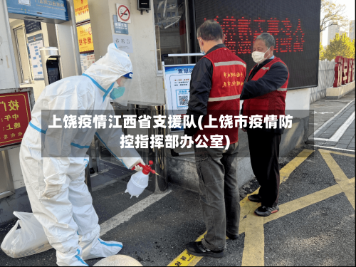 上饶疫情江西省支援队(上饶市疫情防控指挥部办公室)-第2张图片