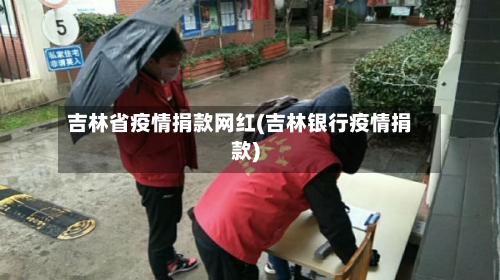 吉林省疫情捐款网红(吉林银行疫情捐款)-第1张图片