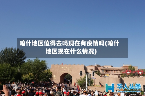 喀什地区值得去吗现在有疫情吗(喀什地区现在什么情况)-第1张图片
