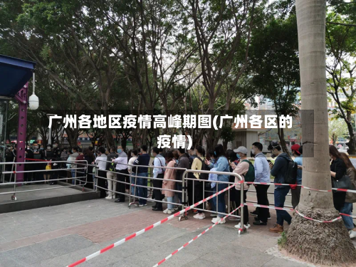 广州各地区疫情高峰期图(广州各区的疫情)-第1张图片